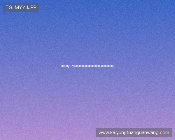 开云Kaiyun真人手机版多样化的游戏场次和玩法，满足不同玩家的娱乐需求